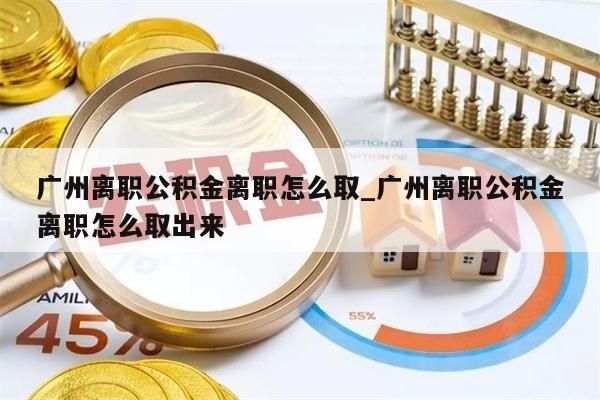 广州离职公积金离职怎么取_广州离职公积金离职怎么取出来